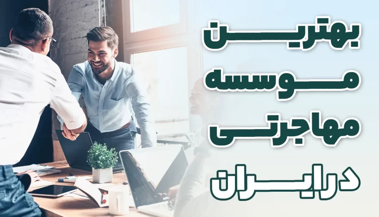 بهترین موسسات مهاجرتی در ایران