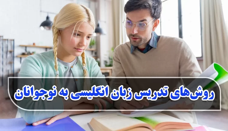 روش‌های تدریس زبان انگلیسی به نوجوانان
